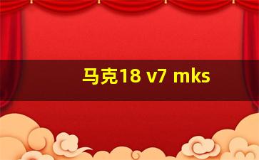 马克18 v7 mks